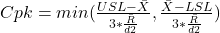 Cpk = min  ( {\frac{USL-\bar X} {3*\frac{\bar R}{d2}}, \frac{\bar X -LSL} {3*\frac{\bar R}{d2}} } )  